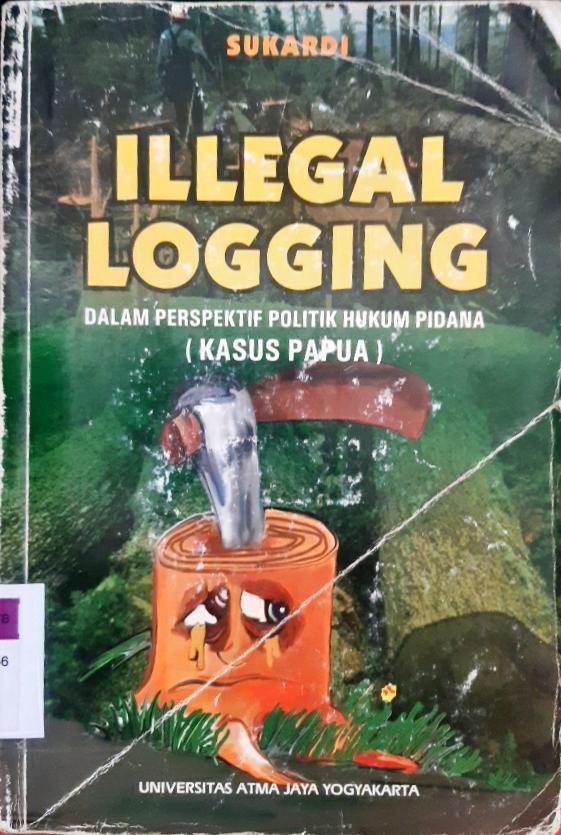 Cover Illegal logging :  Dalam perspektif politik hukum pidana ( Kasus Papua ) / Sukardi