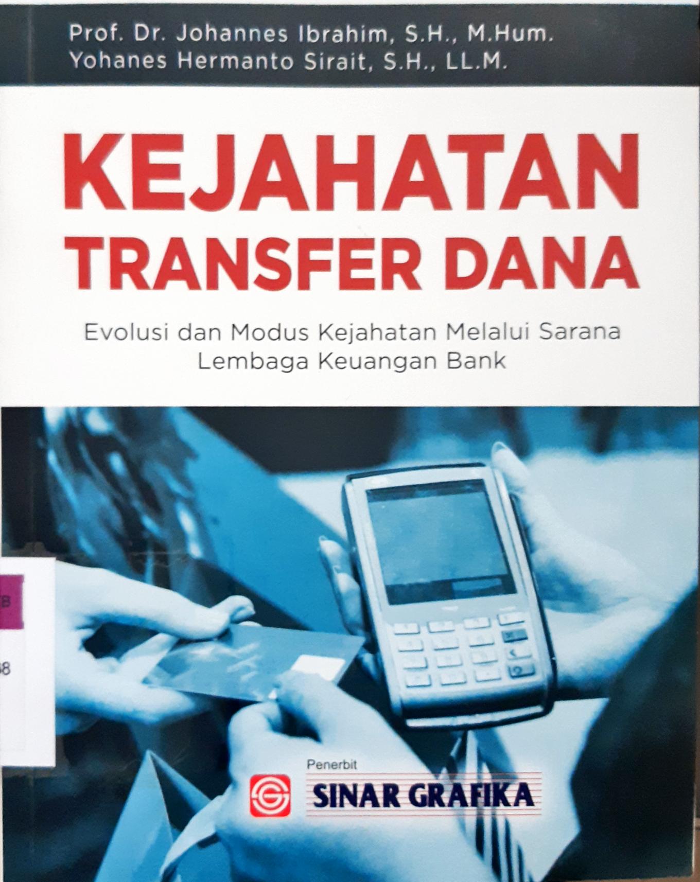 Cover Kejahatan Transfer Dana :  Evolusi dan Modus Kejahatan Melalui Sarana lembaga Keuangan Bank / Johannes Ibrahim, Yohanes Hermanto Siarait