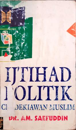 Cover Ijtihad politik :  Cendikiawan muslim / DR. AM. Saefuddi;Penyunting, Taryono asa