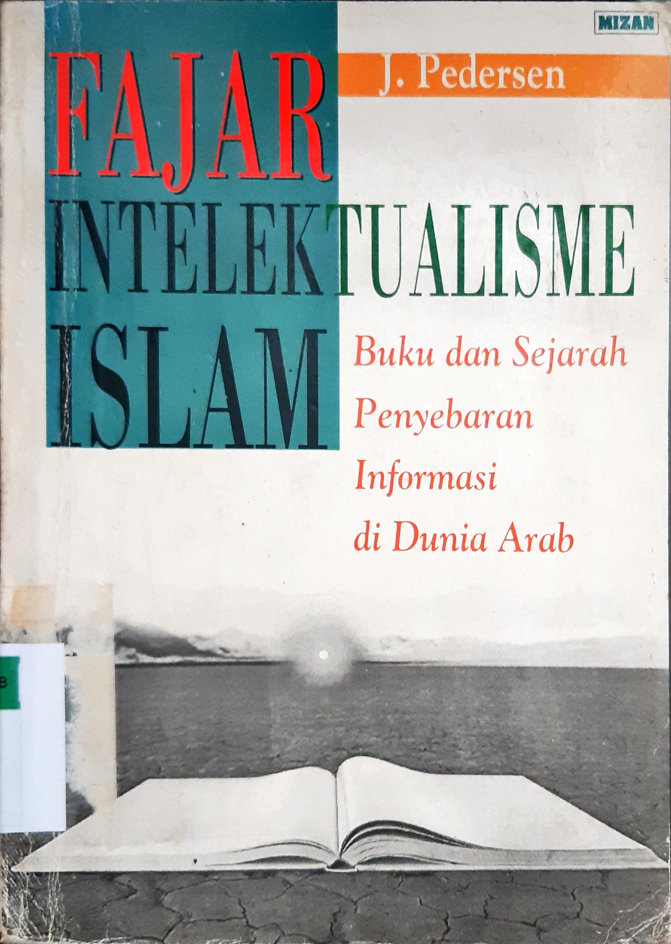 Cover Fajar Intelektualisme Islam :  Buku dan sejarah penyebaran Intrunasi di dunia Arab / J. Pedersen; penerjemah, Alawiyah  Abdurrahman
