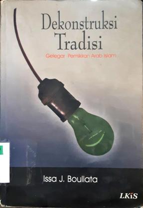 Cover Dekontruksi tradisi :  Gelegar pemikiran arab islam / Issa J.Boullata