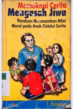 Cover Memaknai cerita mengasah jiwa :  Panduan menanamkan nilai moral pada anak melalui cerita / T. Handayu