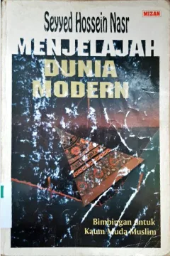 Cover Menjelajah dunia modern :  Bimbingan untuk kaum muda muslim / Sayyed Hossem Nasr; penerjemah, Hasti Tarekat