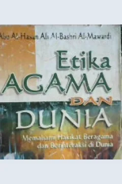 Cover Etika agama dan dunia, :  Memahami hakekat beragama dan berinteraksi di dunia / Abu Al- Hasan Ali Al-Bashri Al-Mawardi ; Penerjemah, Ibrahim Syuaib; Editor, Drs. Maman Abd. Djaliel