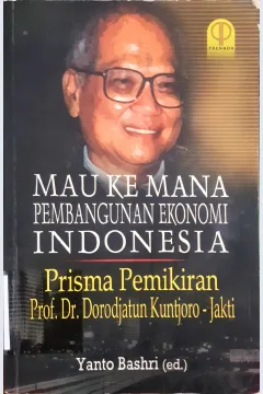 Cover Mau kemana pembangunan ekonomi Indonesia? :  Prisma pemikiran / Prof. Dr. Dorodjatun Kuntjoro- Jakti, editor, Yanto Bashri