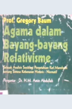 Cover Agama dalam bayang-bayang relativisme :  Sebuah analisis sosiologi pengetahuan Karl Mnnheim tentang sintesa kebenaran historis - normatif / Prof. Gregory Baum; Penerjemah, Achmad Murtajib Chaeri