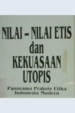 Cover Nilai-nilai etis dan kekuasaan utopis :  Panorama praksis etika Indonesia modern, / Editor, Dr. Budi Susanto, Dr. Sudiarja, Dr. Praptadiharja