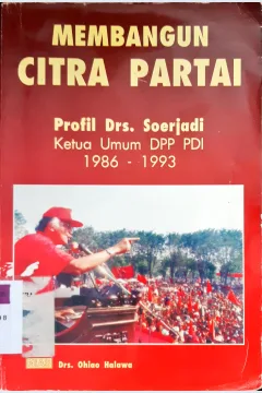 Cover Membangun citra partai profil Drs. Soerjadi ketua umum DPP PDI periode 1986-1993. / Halawa, Ohio