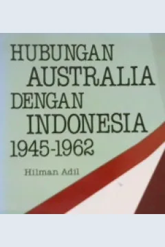 Cover Hubungan Australia dengan Indonesia 1945 - 1962 / Hilman Adil