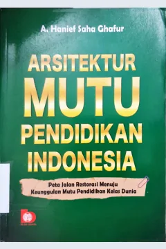 Cover Arsitektur  mutu pendidikan indonesia :  Peta jalan restorasi menuju keunggulan mutu pendidikan kelas dunia / A.Hanief Saha Ghafur