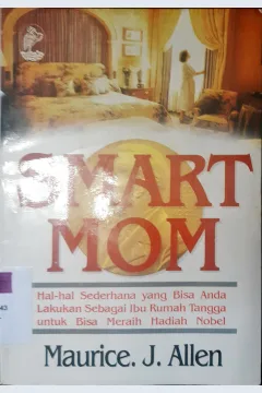 Cover Smart Mom :  Hal-hal sederhana yang bisa anda lakukan sebagai ibu rumah tangga untuk bisa meraih hadia nobel / Maurice. J. Allen; Penerjemah, Nadjamudin, Editor, Sunarni