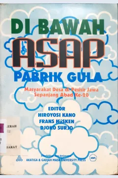 Cover Di bawah asap pabrik gula :  Masyarakat desa di pesisir Jawa sepanjang abad ke-20 / editor, Hiroyoshi Kano, Frans Husken, Djoko Surjo