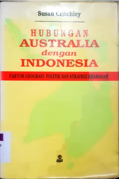 Cover Hubungan Australia dengan Indonesia :  Faktor geografi, politik dan strategi keamanan / Susan Critchley