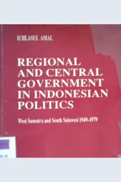 Cover Regional and central government in Indonesia politics :  West Sumatera and south sulawesi 1949-1979 / Ichlasul Amal