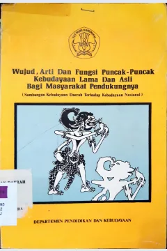 Cover Wujud, arti dan fungsi puncak-puncak kebudayaan lama dan asli bagi masyarakat pendukungnya, :  Sumbangan Kebudayaan daerah terhadap kebudayaan Nasional / Editor, Drs. Slamet Rahardjo