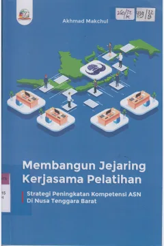 Cover Membangun jejaring kerjasama pelatihan :  Strategi peningkatan kompetensi ASN di Nusa Tenggara Barat / Akhmad Makchul