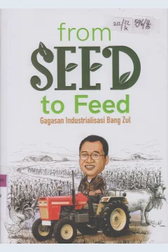 Cover Froom seed to feed :  Gagasan industrialisasi Bang Zul / Saptoto