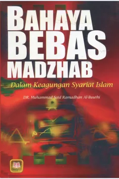 Cover Bahaya Bebas Madzhab dalam Keagungan Syariat Islam / Muhammad Said Ramadhan Al-Buuthi
