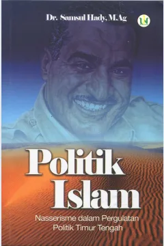 Cover Politik Islam :  Nasserisme dalam Pergulatan Politik Timur Tengah / M. Samsul Hady