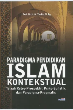 Cover Paradigma pendidikan Islam kontekstual :  telaah retro-prospektif, psiko-sufistik, dan paradigma-pragmatis / Prof. Dr. H. M. Taufik, M. Ag.; editor, Dr. Saparudin, M. Ag.
