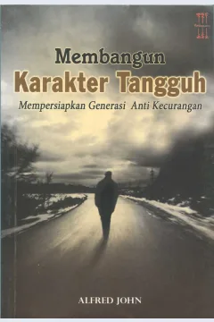 Cover Membangun karakter tangguh :  mempersiapkan generasi anti kecurangan / Alfred John; editor bahasa, Sandiantoro; penerjemah, Ary Kristanti; editor, Agus Hidayat