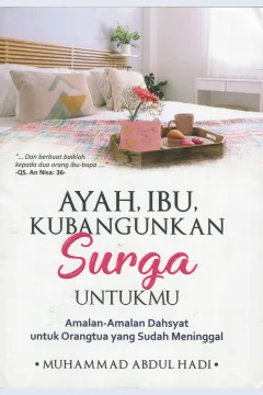 Cover Ayah, ibu kubangunkan surga untukmu :  amalan-amalan dahsyat untuk orangtua yang sudah meninggal / Muhammad Abdul Hadi; editor, Adi Putra Pati