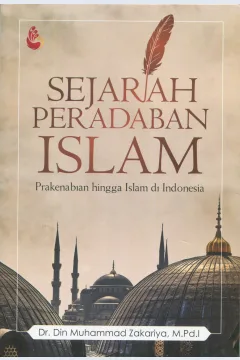 Cover Sejarah peradaban Islam :  prakenabian hingga Islam di Indonesia / Dr. Din Muhammad Zakariya, M.Pd.I