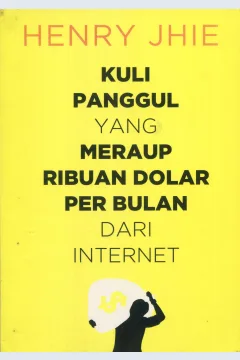 Cover Kuli panggul yang meraup ribuan dolar per bulan dari internet / Henry Jhie; penyunting, Sudarma S.