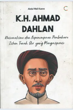 Cover K.H. Ahmad Dahlan :  nasionalisme dan kepemimpinan pembaharu Islam tanah air yang menginspirasi / Abdul Wali Kusno; editor, Dyas