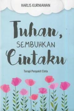 Cover Tuhan, sembuhkan cintaku :  terapi penyakit cinta / Harlis Kurniawan; editor, M. Roichan Firdaus