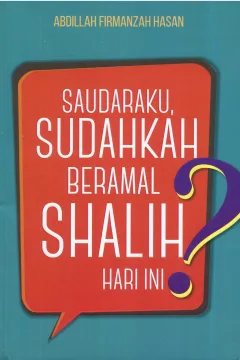 Cover Saudaraku, sudahkah beramal shalih hari ini ? / Abdillah Firmanzah Hasan; editor, M. Roichan Firdaus