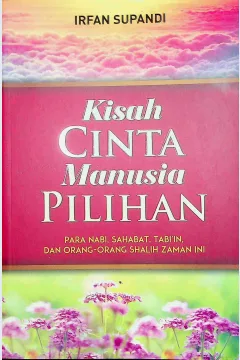 Cover Kisah cinta masnusia pilihan :  Para nabi, sahabat, tabi;in, dan orang-orang shalih zaman ini / Irfan Supandi; Editor, Endang Suryana