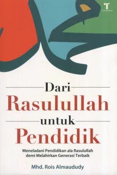 Cover Dari Rasulullah untuk Pendidik :  meneladani pendidikan ala Rasulullah demi melahirkan generasi terbaik / Mhd. Rois Almaududy; editor, M. Roichan Firdaus