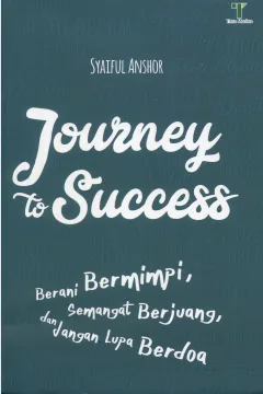 Cover Journey to success :  berani bermimpi, semangat berjuang, dan jangan lupa bahagia / Syaiful Anshor; editor, Fiedha Hasiem
