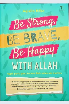 Cover Be strong, be brave, behappy with Allah :  Nggak perlu galaukarena Allah selalu ada buatmu / Aqiella Rifka; Editor, Dian Arta Dina Ratu