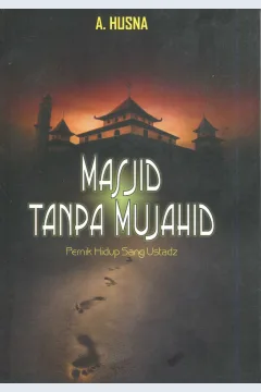 Cover Masjid tanpa mujahid :  pernik hidup sang ustadz / A. Husna; penyunting, Mumtazul Zada