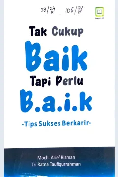 Cover Tak cukup baik tapi perlu b.a.i.k Tips sukses berkarir / Moch. Arief Risman, Tri Ratna Taufiqurrahman, editor : M. Hidayat