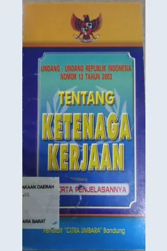 Cover Undang-Undang Republik Indonesia Nomor 13 Tahun 2003 tentang ketenagakerjaan beserta penjelasannya / INDONESIA
