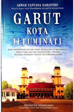 Cover Garut Kota Illuminati :  Dari pencarian Hitler yang berujung di Indonesia, emas para sultan nusantara hingga indikasi bangsa yahudi keturunan Jawa / Ahmad Y. Samantho; editor, R.D Aningtyas