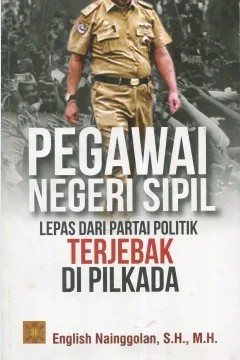 Cover Pegawai negeri sipil :  lepas dari partai politik terjebak di pilkada / English Nainggolan