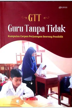 Cover GTT (guru tanpa tidak) :  kumpulan cerpen perjuangan seorang pendidik / Titin Iranita