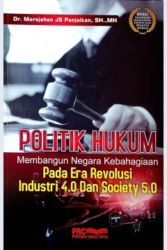 Cover Politik hukum :  membangun negara kebahagiaan di era revolusi industri 4.0 dan society 5.0 / Dr. Marojahan JS Panjaitan, SH., MH; editor, Amin Budiman