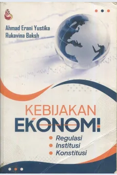 Cover Kebijakan ekonomi :  Regulasi, Institusi, Konstitusi / Ahmad Erani Yustika, Rukavina Baksh