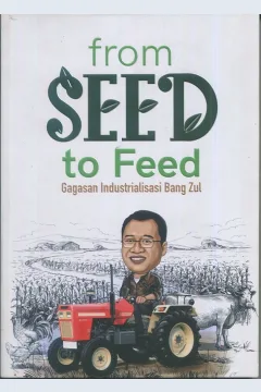 Cover From seed to feed :  Gagasan Industrialisasi Bang Zul / Saptoto