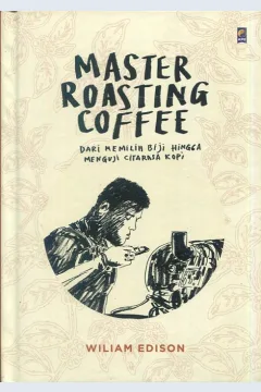 Cover Master roasting coffee :  dari memilih biji hingga menguji citarasa kopi / William Edison; penyunting, Ining Isaiyas