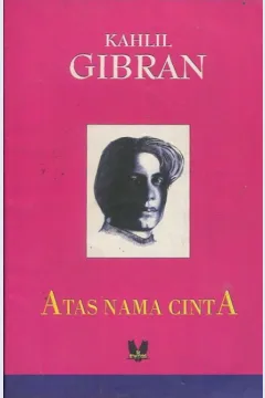 Cover Atas nama cinta / Kahlil Gibran; alih bahasa, Andri Eko Cahyono; penyunting, Mujib Hermani, Muhidin M Dahlan