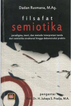 Cover Filsafat Semiotika :  Paradigma, teori, dan metode interpretasi tanda: dari semiotika struktural hingga dekonstruksi praksis / Dadan Rusmana, M.Ag