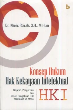 Cover Konsep hukum hak kekayaan intelektual (HKI) :  Sejarah, pengertian dan filosofi pengakuan HKI dari masa ke masa / Dr. Kholis Roisah, S.H., M.Hum