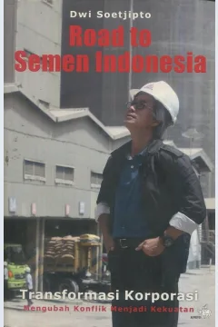 Cover Road to semen Indonesia :  Transformasi  korporasi mengubah konflik menjadi kekuatan / Dwi Soetjipto