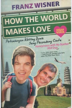 Cover How the world makes love :  kisah  nyata petualangan keliling dunia sang pecundang cinta / Franz Wisner; penerjemah, Berliani M. Nugrahani; penyunting, Anton Kurnia